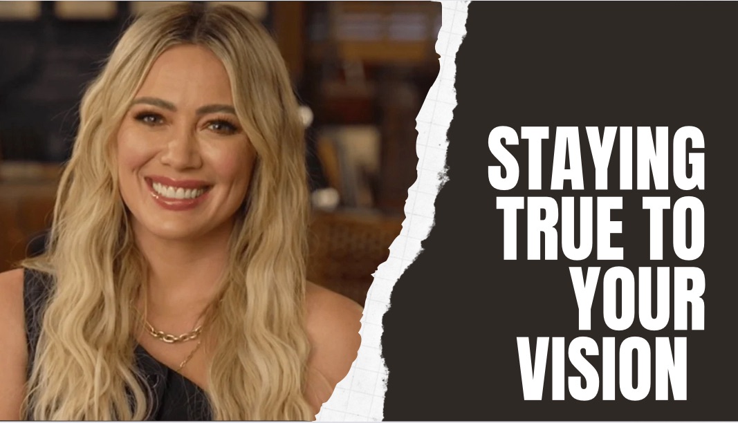 Hilary Duff: The Value In Staying True To Your Vision For A Work Project At Hand